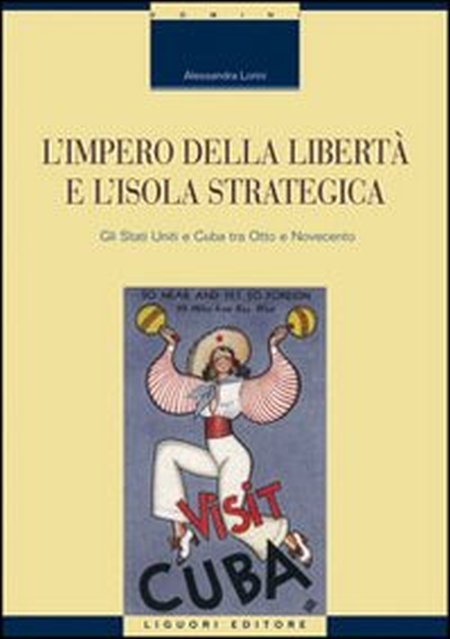 L'impero della libertà e l'isola strategica. Gli Stati Uniti e Cuba tra Otto e Novecento L'impero della libertà e l'isola strategica. Gli Stati Uniti e Cuba tra Otto e Novecento