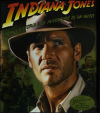 Indiana Jones. La vita, la storia e le avventure di un mito. Ediz. illustrata Indiana Jones. La vita, la storia e le avventure di un mito. Ediz. illustrata