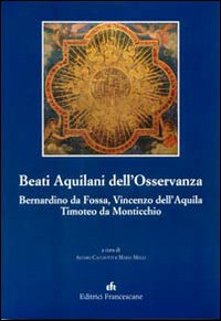 Beati Aquilani dell'Osservanza: Bernardino da Fossa, Vincenzo dell'Aq uila, Timoteo da Monticchio Beati Aquilani dell'Osservanza: Bernardino da Fossa, Vincenzo dell'Aq uila, Timoteo da Monticchio
