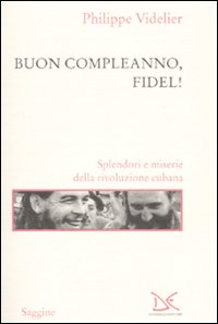 Buon compleanno, Fidel! Splendori e miserie della rivoluzione cubana Buon compleanno, Fidel! Splendori e miserie della rivoluzione cubana