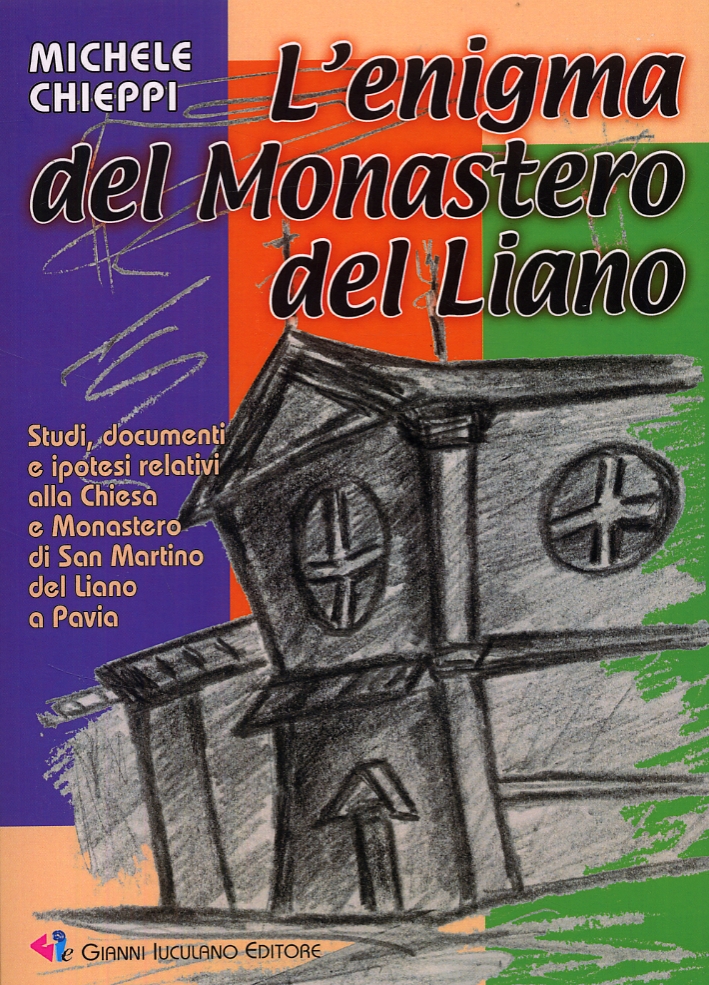 L'enigma del Monastero del Liano. Studi, documenti e ipotesi relativi alla Chiesa e Monastero di San Martino del Liano a Pavia L'enigma del Monastero del Liano. Studi, documenti e ipotesi relativi alla Chiesa e Monastero di San Martino del Liano a Pavia