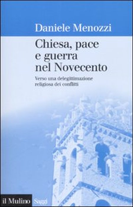 Chiesa, pace e guerra nel Novecento. Verso una delegittimazione religiosa dei conflitti Chiesa, pace e guerra nel Novecento. Verso una delegittimazione religiosa dei conflitti