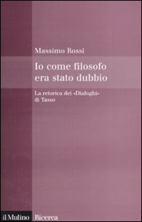 Io come filosofo era stato dubbio. La retorica dei «Dialoghi» di Tasso Io come filosofo era stato dubbio. La retorica dei «Dialoghi» di Tasso