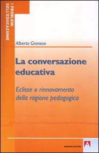 La conversazione educativa. Eclisse o rinnovamento della ragione pedagogica La conversazione educativa. Eclisse o rinnovamento della ragione pedagogica