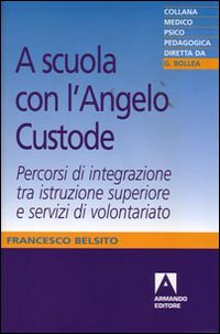 A scuola con l'angelo custode. Percorsi di integrazione tra istruzione superiore e servizi di volontariato A scuola con l'angelo custode. Percorsi di integrazione tra istruzione superiore e servizi di volontariato