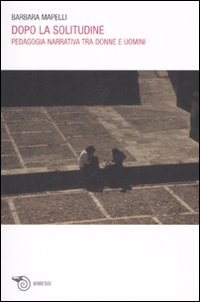 Dopo la solitudine. Pedagogia narrativa tra donne e uomini Dopo la solitudine. Pedagogia narrativa tra donne e uomini