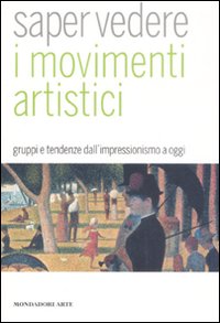Saper vedere i movimenti artistici. Gruppi e tendenze dall'impressionismo a oggi. Ediz. illustrata Saper vedere i movimenti artistici. Gruppi e tendenze dall'impressionismo a oggi. Ediz. illustrata