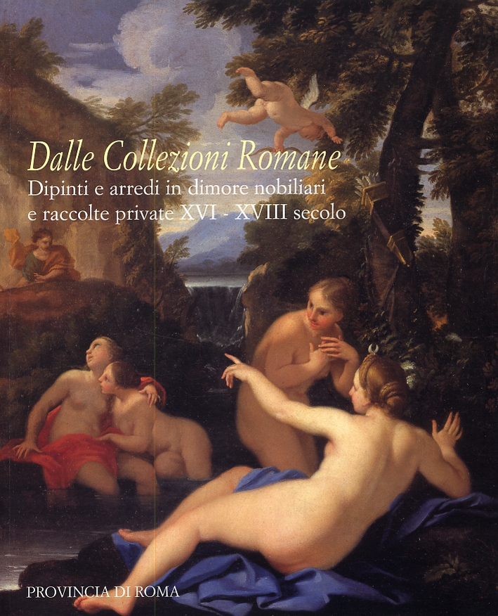 Dalle collezioni romane. Dipinti e arredi in dimore nobiliari e raccolte private. XVI - XVIII secolo Dalle collezioni romane. Dipinti e arredi in dimore nobiliari e raccolte private. XVI - XVIII secolo