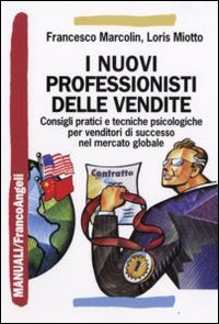 I nuovi professionisti delle vendite. Consigli pratici e tecniche psicologiche per venditori di successo nel mercato globale I nuovi professionisti delle vendite. Consigli pratici e tecniche psicologiche per venditori di successo nel mercato globale