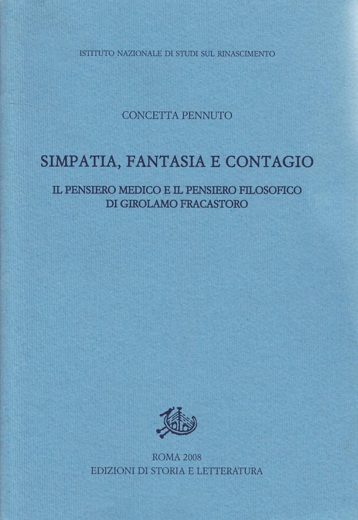 Simpatia, fantasia e contagio. Il pensiero medico e il pensiero filosofico di Girolamo Fracastoro Simpatia, fantasia e contagio. Il pensiero medico e il pensiero filosofico di Girolamo Fracastoro