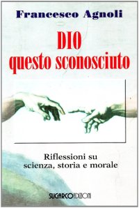 Dio questo sconosciuto. Riflessioni su scienza, storia e morale