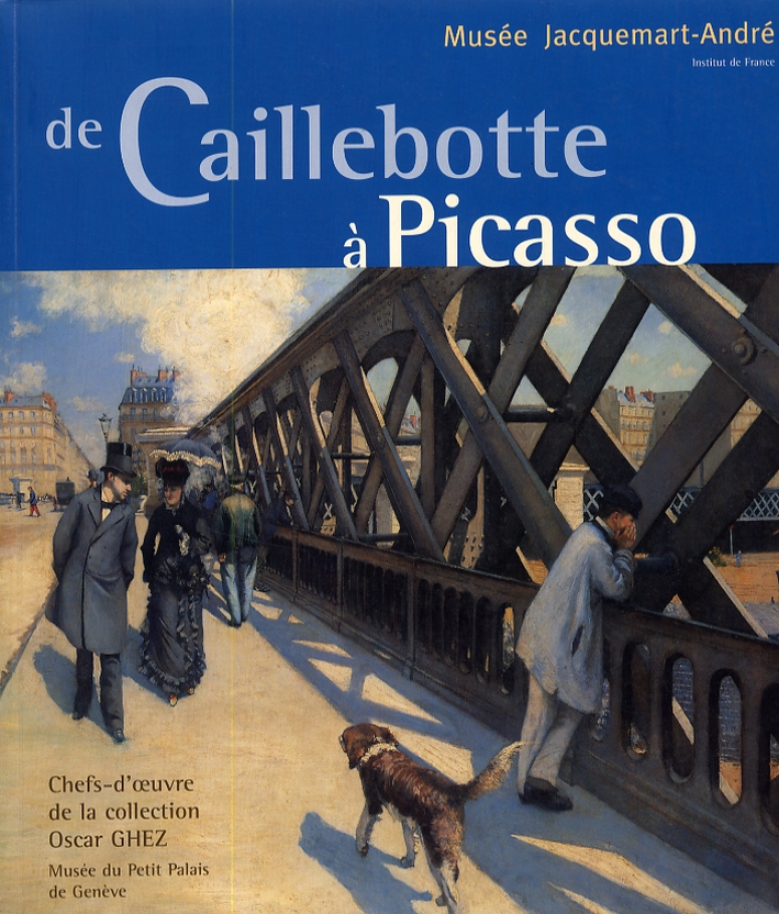 De Caillebotte à Picasso. Chefs-d'oeuvre de la collection Oscar GHEZ. Musée du Petit Palais de Genève De Caillebotte à Picasso. Chefs-d'oeuvre de la collection Oscar GHEZ. Musée du Petit Palais de Genève