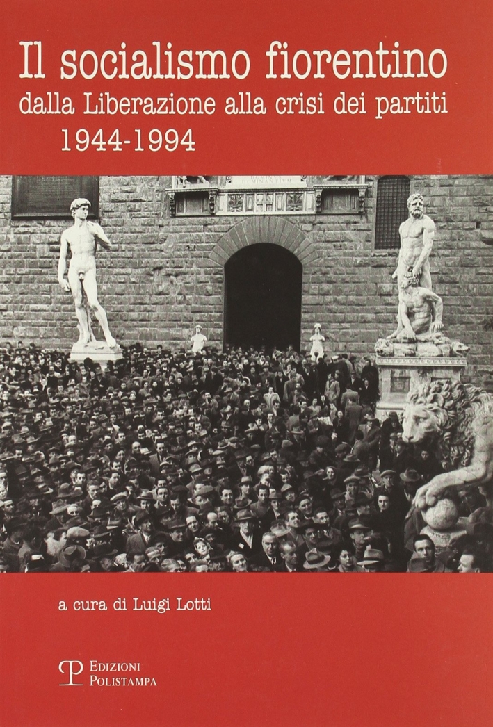 Il socialismo fiorentino. Dalla Liberazione alla crisi dei partiti (1944-1994) Il socialismo fiorentino. Dalla Liberazione alla crisi dei partiti (1944-1994)