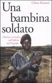 Una bambina soldato. Vittima e carnefice nell'inferno dell'Uganda Una bambina soldato. Vittima e carnefice nell'inferno dell'Uganda