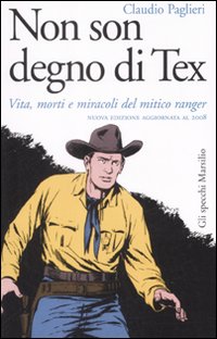 Non son degno di Tex. Vita, morti e miracoli del mitico ranger Non son degno di Tex. Vita, morti e miracoli del mitico ranger