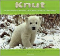 Knut. La storia del piccolo orso polare che ha tenuto il mondo con il fiato sospeso. Ediz. illustrata Knut. La storia del piccolo orso polare che ha tenuto il mondo con il fiato sospeso. Ediz. illustrata