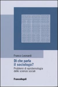 Di che parla il sociologo? Problemi di epistemologia delle scienze sociali Di che parla il sociologo? Problemi di epistemologia delle scienze sociali