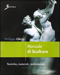 Manuale di scultura. Tecniche, materiali, realizzazioni. Ediz. illustrata Manuale di scultura. Tecniche, materiali, realizzazioni. Ediz. illustrata