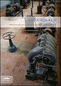 Aqua/Aquae II. Dalle piazze alle case: storia delle reti idriche nel territorio dell'ATO2 Aqua/Aquae II. Dalle piazze alle case: storia delle reti idriche nel territorio dell'ATO2