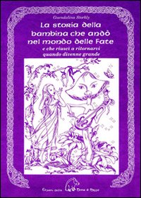 La storia della bambina che andò nel mondo delle fate. E che riuscì a ritornarvi quando divenne grande La storia della bambina che andò nel mondo delle fate. E che riuscì a ritornarvi quando divenne grande
