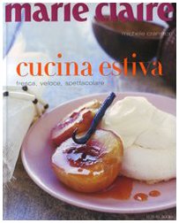 Marie Claire. Cucina Estiva. Fresca, Veloce, Spettacolare Marie Claire. Cucina Estiva. Fresca, Veloce, Spettacolare
