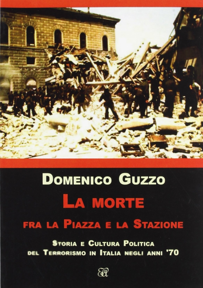 La morte fra la piazza e la stazione. Storia e cultura politica del terrorismo in Italia degli anni '70 La morte fra la piazza e la stazione. Storia e cultura politica del terrorismo in Italia degli anni '70