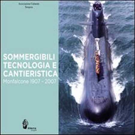 Sommergibili, tecnologia e cantieristica. Monfalcone 1907-2007 Sommergibili, tecnologia e cantieristica. Monfalcone 1907-2007