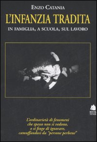 L'Infanzia Tradita. In Famiglia, a Scuola, sul Lavoro L'Infanzia Tradita. In Famiglia, a Scuola, sul Lavoro