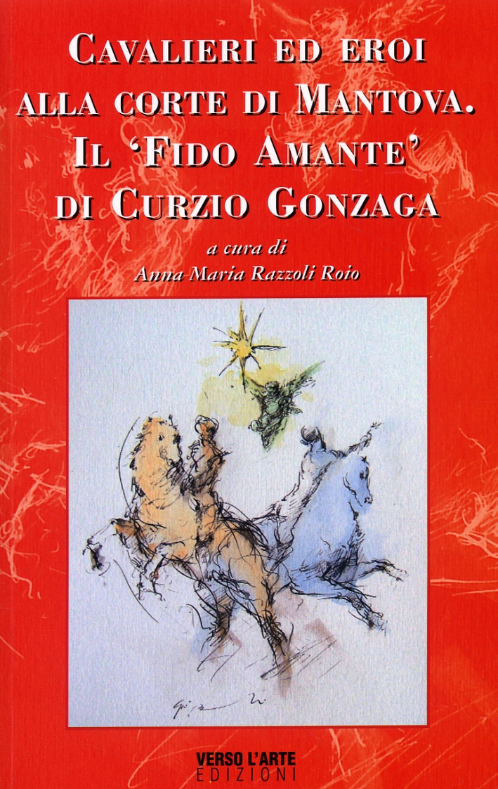 Cavalieri ed Eroi alla Corte di Mantova. Il 'Fido Amante' di Curzio Gonzaga Cavalieri ed Eroi alla Corte di Mantova. Il 'Fido Amante' di Curzio Gonzaga