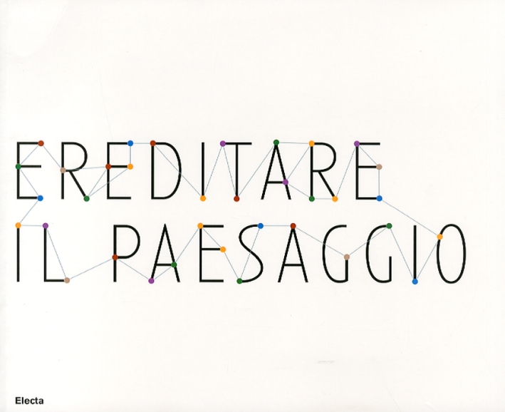 Ereditare il Paesaggio. Catalogo della Mostra (Biella, 16 Dicembre 2007-24 Marzo 2008). Ediz. Italiana e Inglese Ereditare il Paesaggio. Catalogo della Mostra (Biella, 16 Dicembre 2007-24 Marzo 2008). Ediz. Italiana e Inglese