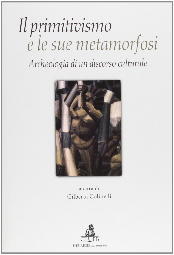 Il primitivismo e le sue metamorfosi. Archeologia di un discorso culturale Il primitivismo e le sue metamorfosi. Archeologia di un discorso culturale