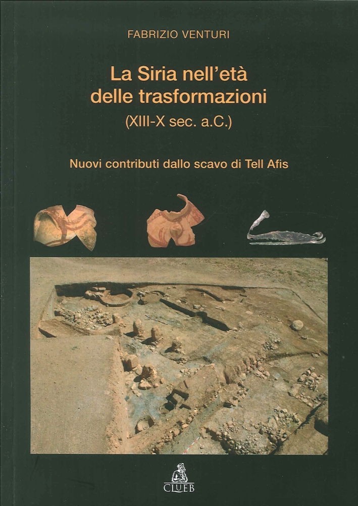 La Siria nell'Età delle Trasformazioni (XIII-X Secolo a.C.). Nuovi Contributi dallo Scavo di Tell Afis La Siria nell'Età delle Trasformazioni (XIII-X Secolo a.C.). Nuovi Contributi dallo Scavo di Tell Afis
