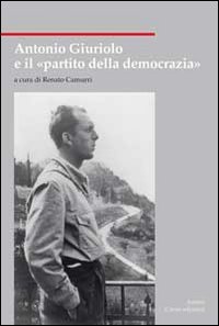 Antonio Giuriolo e il «partito della democrazia» Antonio Giuriolo e il «partito della democrazia»
