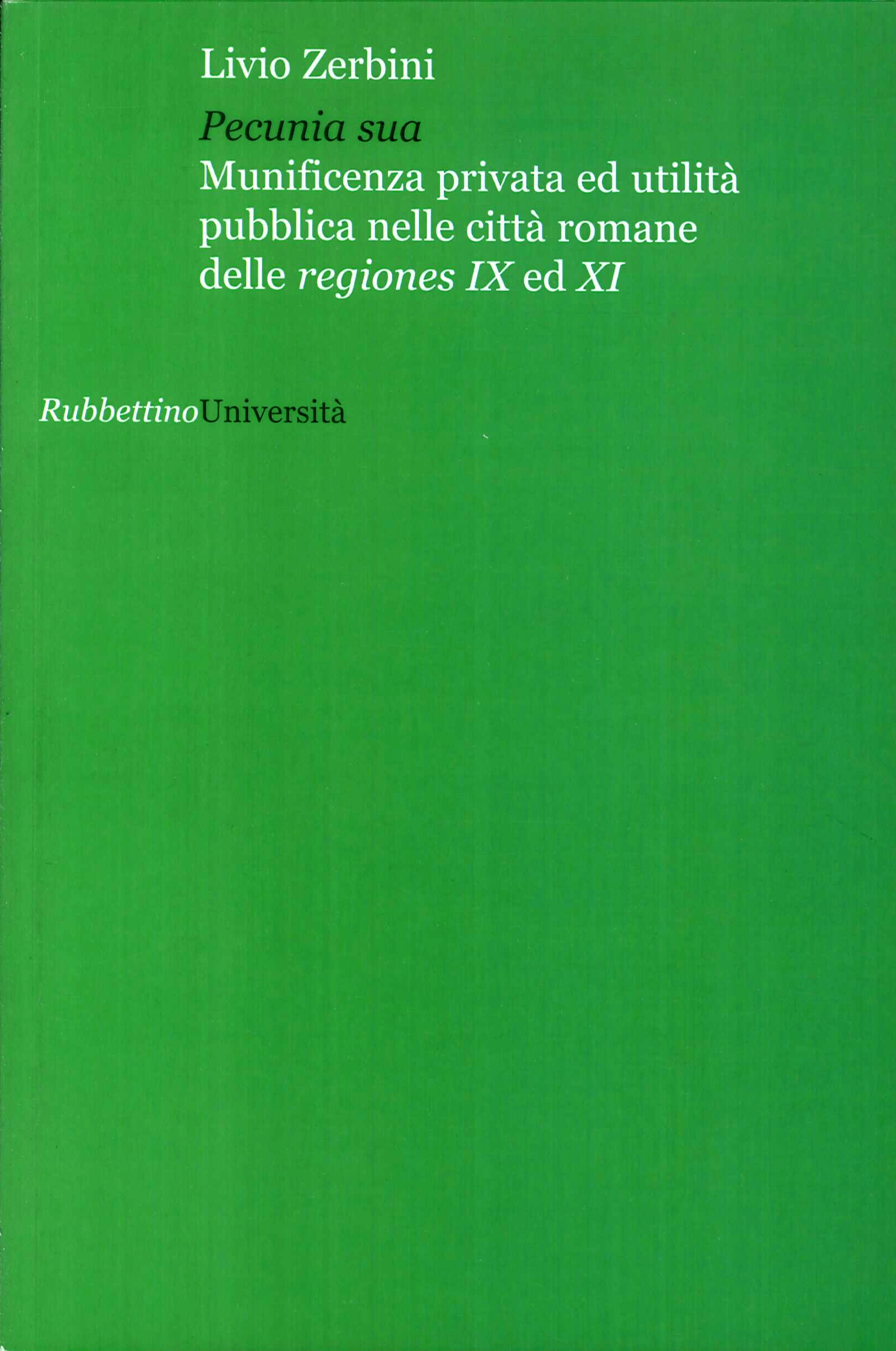 Pecunia sua. Munificenza privata ed utlità pubblica nelle città romane delle regiones IX ed XI Pecunia sua. Munificenza privata ed utlità pubblica nelle città romane delle regiones IX ed XI