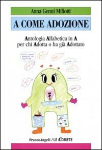 A come adozione. Antologia alfabetica in «A» per chi adotta o ha già adottato A come adozione. Antologia alfabetica in «A» per chi adotta o ha già adottato