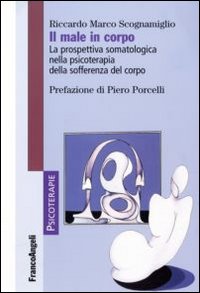 Il male in corpo. La prospettiva somatologica nella psicoterapia della sofferenza del corpo Il male in corpo. La prospettiva somatologica nella psicoterapia della sofferenza del corpo