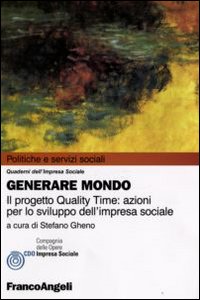 Generare mondo. Il progetto Quality Time: azioni per lo sviluppo dell'impresa sociale Generare mondo. Il progetto Quality Time: azioni per lo sviluppo dell'impresa sociale