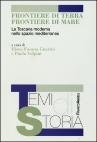 Frontiere di terra, frontiere di mare. La Toscana moderna nello spazio mediterraneo Frontiere di terra, frontiere di mare. La Toscana moderna nello spazio mediterraneo