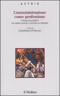 L'amministrazione come professione. I dirigenti pubblici tra spoils system e servizio ai cittadini L'amministrazione come professione. I dirigenti pubblici tra spoils system e servizio ai cittadini