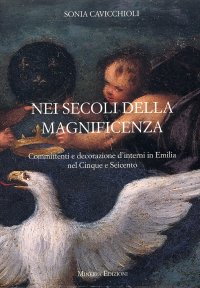 Nei secoli della magnificenza. Committenti e decorazione d'interni in Emilia del Cinque e Seicento