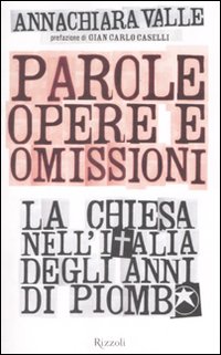 Parole, opere e omissioni. La Chiesa nell'Italia degli anni di piombo Parole, opere e omissioni. La Chiesa nell'Italia degli anni di piombo