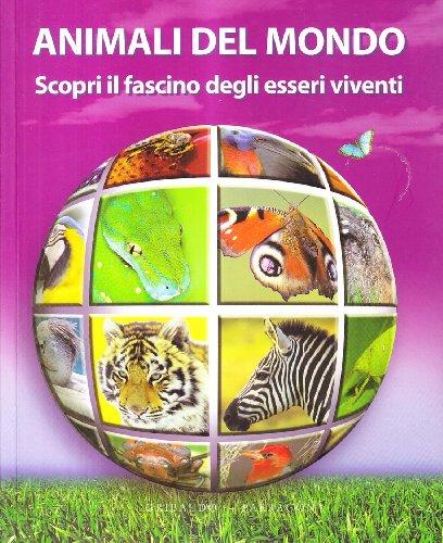 Gli animali del mondo. Scopri il fascino degli esseri viventi. Ediz. illustrata Gli animali del mondo. Scopri il fascino degli esseri viventi. Ediz. illustrata