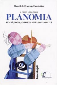 Il primo libro della planomia. Realtà, sogni, ambizioni della sostenibilità Il primo libro della planomia. Realtà, sogni, ambizioni della sostenibilità