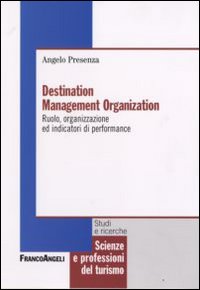 Destination management organization. Ruolo, organizzazione ed indicatori di performance Destination management organization. Ruolo, organizzazione ed indicatori di performance