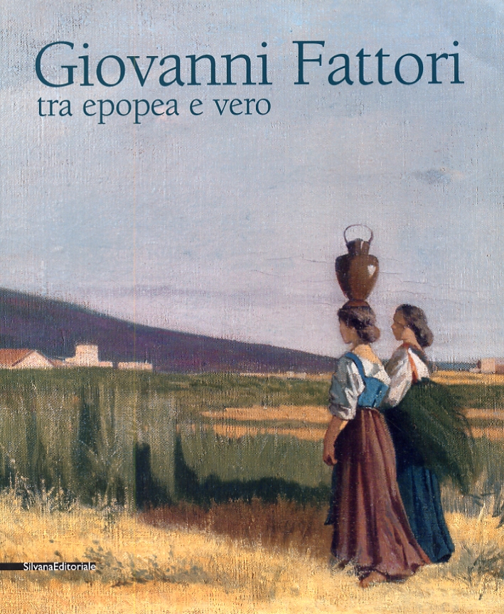 Giovanni Fattori. Tra epopea e vero Giovanni Fattori. Tra epopea e vero