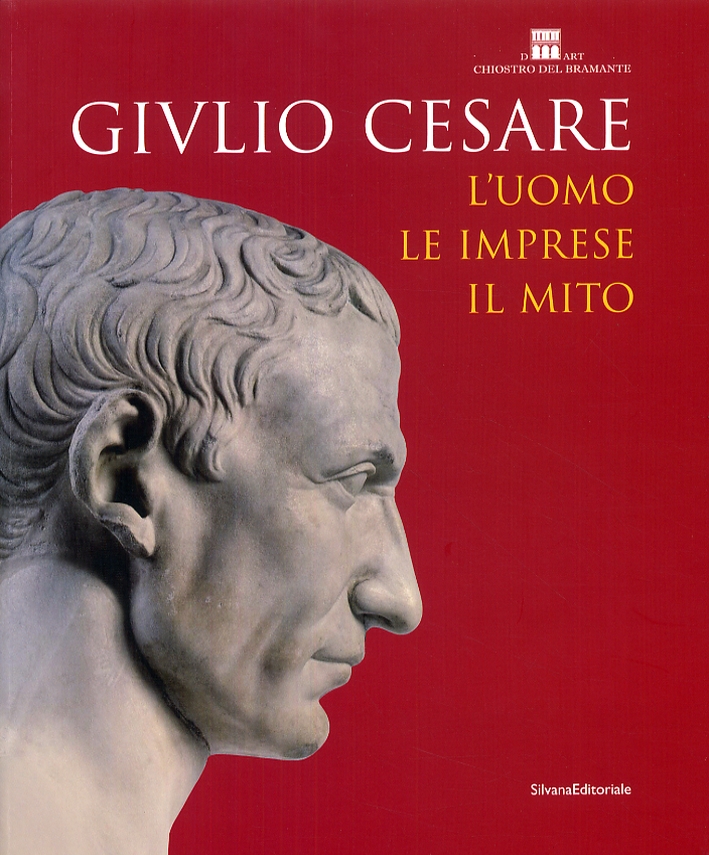 Giulio Cesare. L'Uomo, le Imprese, il Mito Giulio Cesare. L'Uomo, le Imprese, il Mito