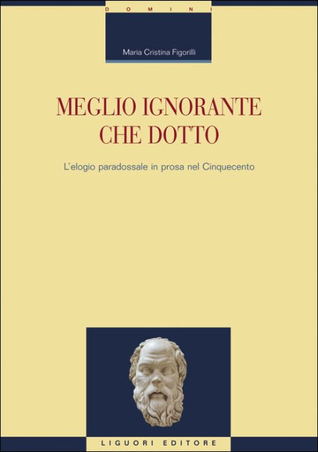 Meglio ignorante che dotto. L'elogio paradossale in prosa nel Cinquecento Meglio ignorante che dotto. L'elogio paradossale in prosa nel Cinquecento