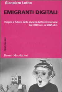 Emigranti digitali. Origini e futuro della società dell'informazione dal 3000 a. C. al 2025 d. C Emigranti digitali. Origini e futuro della società dell'informazione dal 3000 a. C. al 2025 d. C