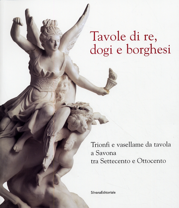 Tavole di re, dogi e borghesi. Trionfi e vasellame da tavola a Savona tra Settecento e Ottocento Tavole di re, dogi e borghesi. Trionfi e vasellame da tavola a Savona tra Settecento e Ottocento