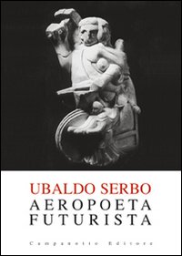 Ubaldo Serbo. Aeropoeta futurista Ubaldo Serbo. Aeropoeta futurista
